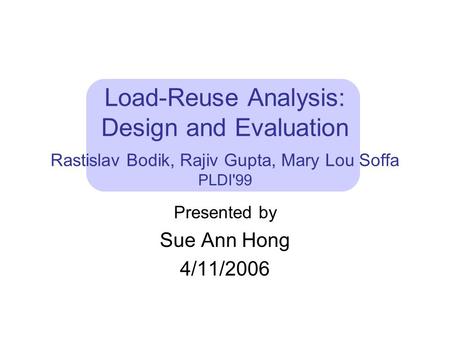 Load-Reuse Analysis: Design and Evaluation Rastislav Bodik, Rajiv Gupta, Mary Lou Soffa PLDI'99 Presented by Sue Ann Hong 4/11/2006.