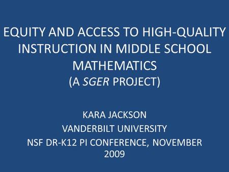 EQUITY AND ACCESS TO HIGH-QUALITY INSTRUCTION IN MIDDLE SCHOOL MATHEMATICS (A SGER PROJECT) KARA JACKSON VANDERBILT UNIVERSITY NSF DR-K12 PI CONFERENCE,