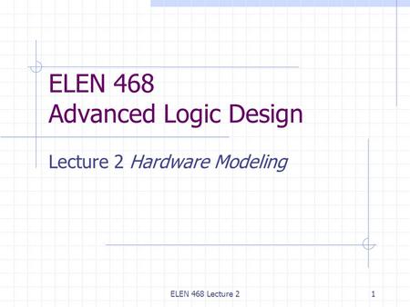 ELEN 468 Lecture 21 ELEN 468 Advanced Logic Design Lecture 2 Hardware Modeling.