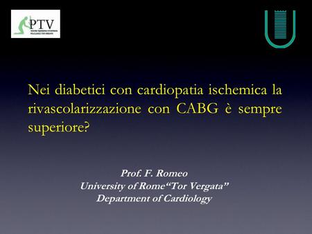 Nei diabetici con cardiopatia ischemica la rivascolarizzazione con CABG è sempre superiore? Prof. F. Romeo University of Rome“Tor Vergata” Department of.