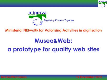 Marzia Piccininno 12 December 2005 Museo&Web: a prototype for quality web sites Ministerial NEtwoRk for Valorising Activities in digitisation.
