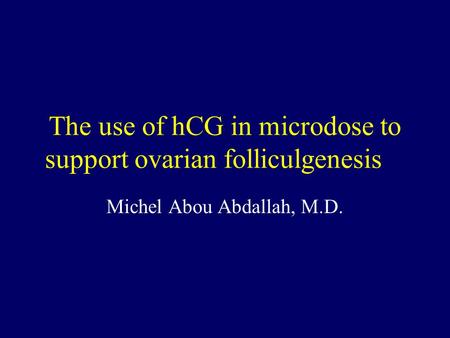 The use of hCG in microdose to support ovarian folliculgenesis Michel Abou Abdallah, M.D.