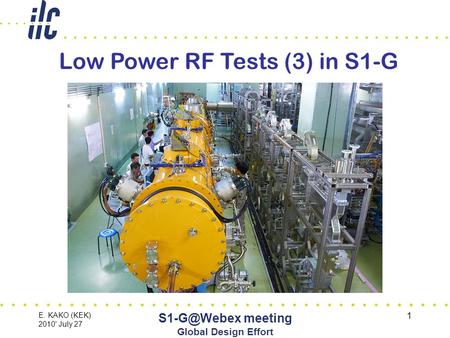 E. KAKO (KEK) 2010' July 27 meeting Global Design Effort 1 Low Power RF Tests (3) in S1-G.