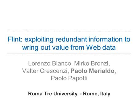 Flint: exploiting redundant information to wring out value from Web data Lorenzo Blanco, Mirko Bronzi, Valter Crescenzi, Paolo Merialdo, Paolo Papotti.