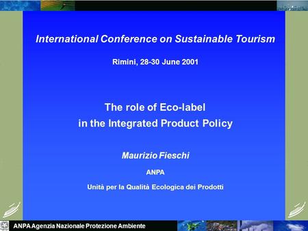 ANPA Agenzia Nazionale Protezione Ambiente International Conference on Sustainable Tourism Rimini, 28-30 June 2001 The role of Eco-label in the Integrated.