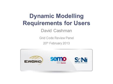 Dynamic Modelling Requirements for Users David Cashman Grid Code Review Panel 20 th February 2013.