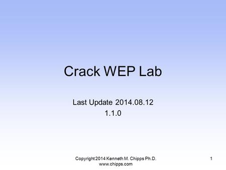 Crack WEP Lab Last Update 2014.08.12 1.1.0 1Copyright 2014 Kenneth M. Chipps Ph.D. www.chipps.com.