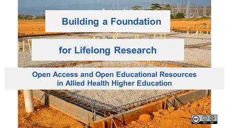 Building a Foundation Open Access and Open Educational Resources in Allied Health Higher Education for Lifelong Research.