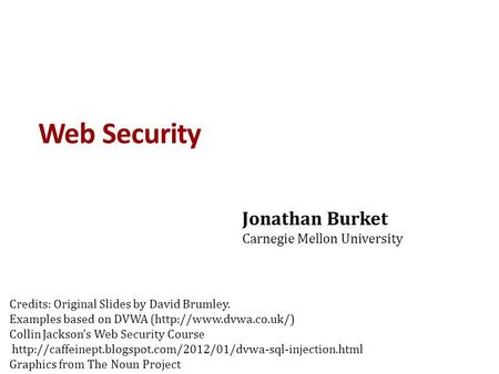 Web Security Jonathan Burket Carnegie Mellon University Credits: Original Slides by David Brumley. Examples based on DVWA (http://www.dvwa.co.uk/) Collin.
