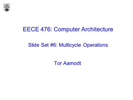 Tor Aamodt EECE 476: Computer Architecture Slide Set #6: Multicycle Operations.
