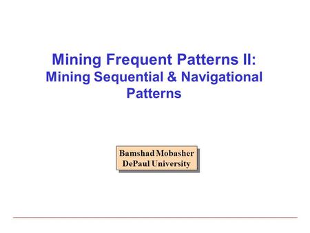 Mining Frequent Patterns II: Mining Sequential & Navigational Patterns Bamshad Mobasher DePaul University Bamshad Mobasher DePaul University.