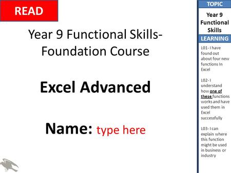 TOPIC LEARNING Year 9 Functional Skills L01- I have found out about four new functions In Excel L02- I understand how one of these functions works and.