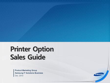 Printer Option Sales Guide Product Marketing Group Samsung IT Solutions Business Dec. 2010.