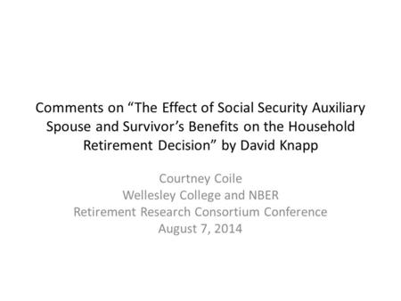 Comments on “The Effect of Social Security Auxiliary Spouse and Survivor’s Benefits on the Household Retirement Decision” by David Knapp Courtney Coile.