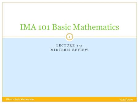 LECTURE 15: MIDTERM REVIEW IMA 101 Basic Mathematics 7/29/2010 1 IMA101 Basic Mathematics.