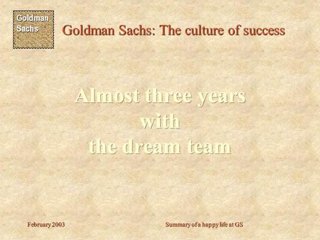 Goldman Sachs Goldman Sachs: The culture of success February 2003Summary of a happy life at GS.
