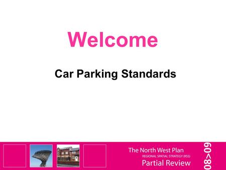 Welcome Car Parking Standards. It is important to remember that this is only a Partial Review of selected elements of the RSS – not a Full Review. It.