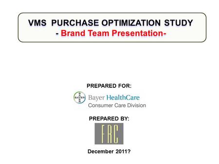 PREPARED FOR: PREPARED BY: December 2011? VMS PURCHASE OPTIMIZATION STUDY - Brand Team Presentation- VMS PURCHASE OPTIMIZATION STUDY - Brand Team Presentation-