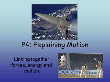 P4: Explaining Motion Linking together forces, energy and motion.