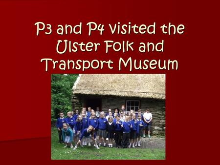 P3 and P4 visited the Ulster Folk and Transport Museum.