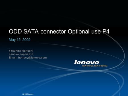 | © 2007 Lenovo ODD SATA connector Optional use P4 May 15, 2009 Yasuhiro Horiuchi Lenovo Japan,Ltd