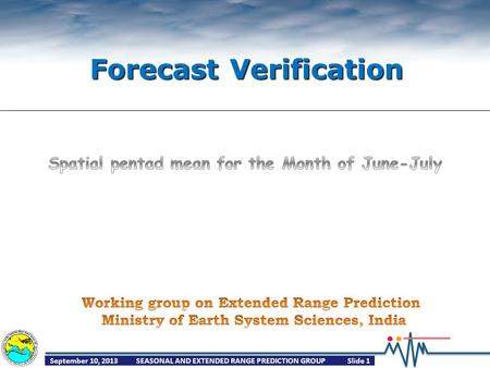 September 10, 2013SEASONAL AND EXTENDED RANGE PREDICTION GROUPSlide 1 Forecast Verification.