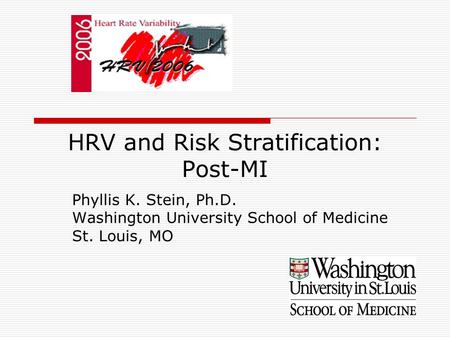HRV and Risk Stratification: Post-MI Phyllis K. Stein, Ph.D. Washington University School of Medicine St. Louis, MO.