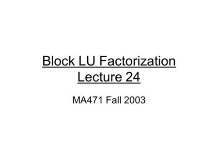 Block LU Factorization Lecture 24 MA471 Fall 2003.