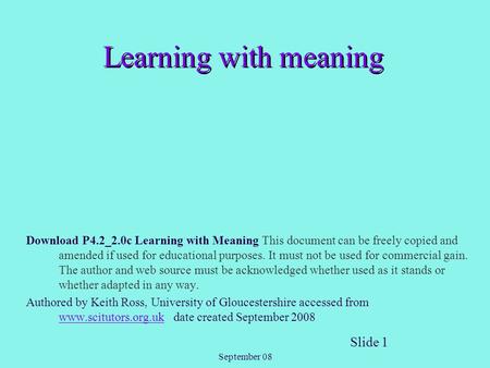 September 08 Slide 1 Learning with meaning Download P4.2_2.0c Learning with Meaning This document can be freely copied and amended if used for educational.