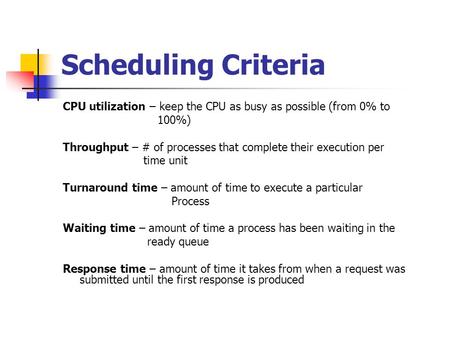 Scheduling Criteria CPU utilization – keep the CPU as busy as possible (from 0% to 100%) Throughput – # of processes that complete their execution per.