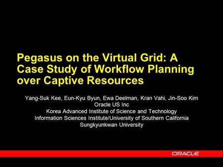 Pegasus on the Virtual Grid: A Case Study of Workflow Planning over Captive Resources Yang-Suk Kee, Eun-Kyu Byun, Ewa Deelman, Kran Vahi, Jin-Soo Kim Oracle.