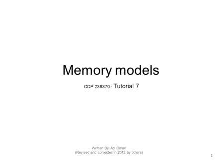 1 Written By: Adi Omari (Revised and corrected in 2012 by others) Memory models CDP 236370 - Tutorial 7.
