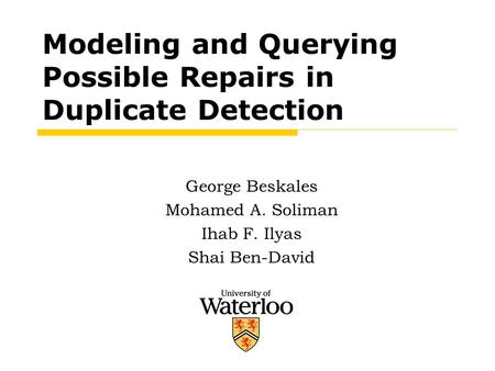 Modeling and Querying Possible Repairs in Duplicate Detection George Beskales Mohamed A. Soliman Ihab F. Ilyas Shai Ben-David.