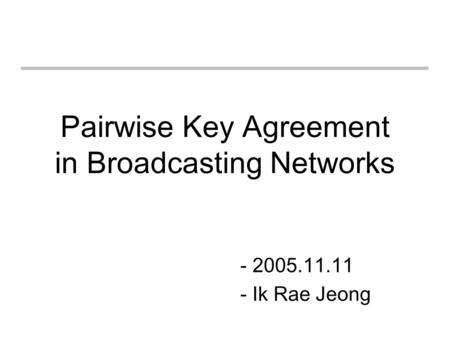 Pairwise Key Agreement in Broadcasting Networks - 2005.11.11 - Ik Rae Jeong.