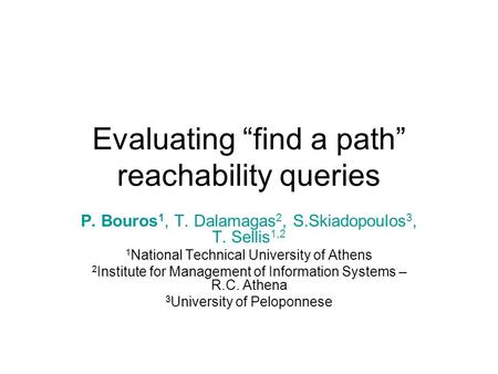 Evaluating “find a path” reachability queries P. Bouros 1, T. Dalamagas 2, S.Skiadopoulos 3, T. Sellis 1,2 1 National Technical University of Athens 2.