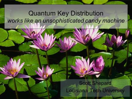 Quantum Key Distribution works like an unsophisticated candy machine Scott Shepard Louisiana Tech University.