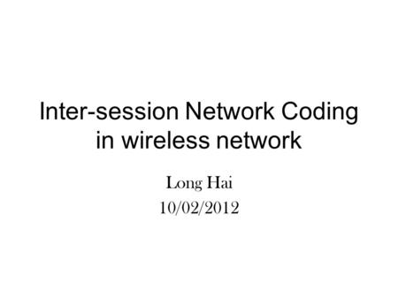 Inter-session Network Coding in wireless network Long Hai 10/02/2012.