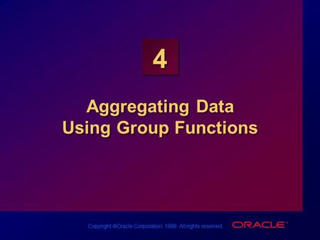 Copyright  Oracle Corporation, 1998. All rights reserved. 4 Aggregating Data Using Group Functions.