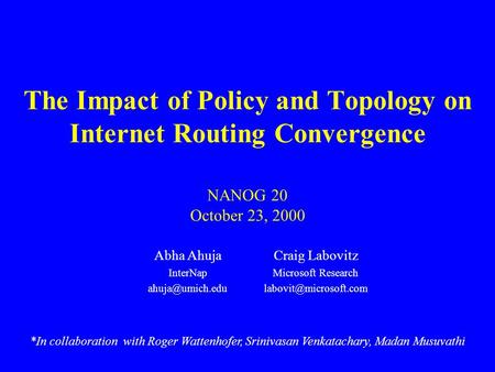 The Impact of Policy and Topology on Internet Routing Convergence NANOG 20 October 23, 2000 Abha Ahuja InterNap *In collaboration with.