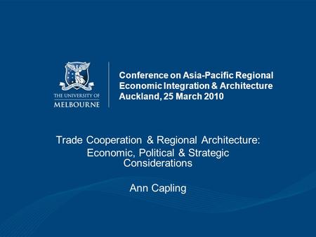 Conference on Asia-Pacific Regional Economic Integration & Architecture Auckland, 25 March 2010 Trade Cooperation & Regional Architecture: Economic, Political.