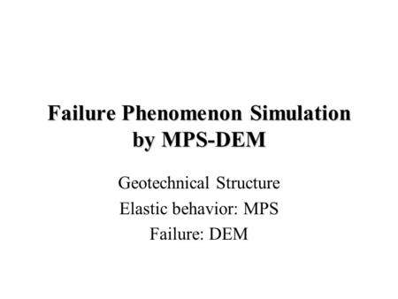 Failure Phenomenon Simulation by MPS-DEM Geotechnical Structure Elastic behavior: MPS Failure: DEM.
