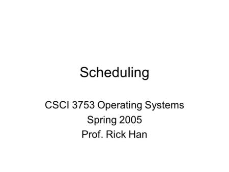 Scheduling CSCI 3753 Operating Systems Spring 2005 Prof. Rick Han.