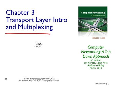 Introduction 1-1 Chapter 3 Transport Layer Intro and Multiplexing Computer Networking: A Top Down Approach 6 th edition Jim Kurose, Keith Ross Addison-Wesley.