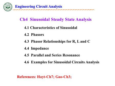 Ch4 Sinusoidal Steady State Analysis 4.1 Characteristics of Sinusoidal 4.2 Phasors 4.3 Phasor Relationships for R, L and C 4.4 Impedance 4.5 Parallel and.