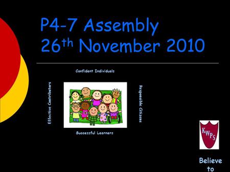 Kirkcaldy West Primary School P4-7 Assembly 26 th November 2010 Successful Learners Confident Individuals Effective Contributors Responsible Citizens Believe.