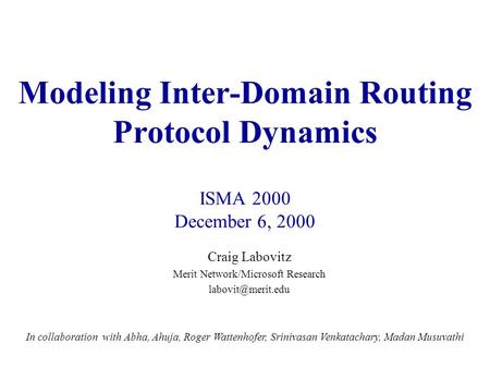 Modeling Inter-Domain Routing Protocol Dynamics ISMA 2000 December 6, 2000 In collaboration with Abha, Ahuja, Roger Wattenhofer, Srinivasan Venkatachary,