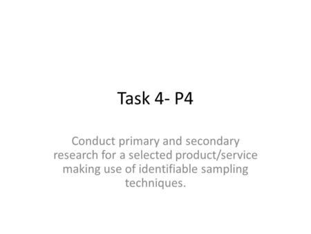 Task 4- P4 Conduct primary and secondary research for a selected product/service making use of identifiable sampling techniques.