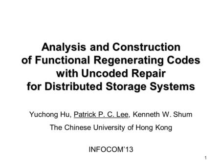 Analysis and Construction of Functional Regenerating Codes with Uncoded Repair for Distributed Storage Systems Yuchong Hu, Patrick P. C. Lee, Kenneth.