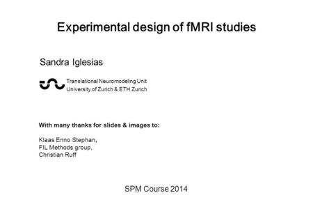 Experimental design of fMRI studies SPM Course 2014 Sandra Iglesias Translational Neuromodeling Unit University of Zurich & ETH Zurich With many thanks.