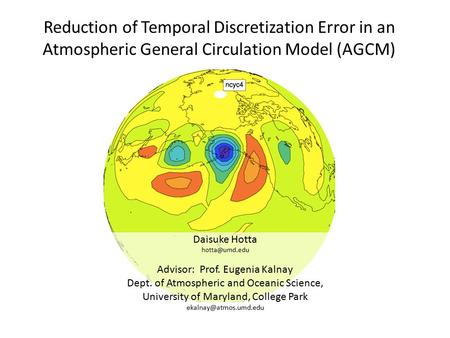 Reduction of Temporal Discretization Error in an Atmospheric General Circulation Model (AGCM) Daisuke Hotta Advisor: Prof. Eugenia Kalnay.